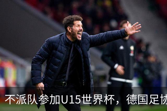 不派队参加U15世界杯，德国足协：不应让年轻球员过早承压