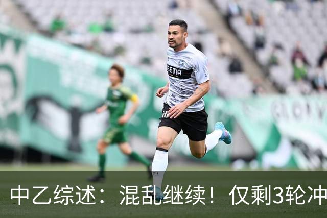 中乙综述：混乱继续！仅剩3轮冲甲组前五仅差4分，上海赛更达降级