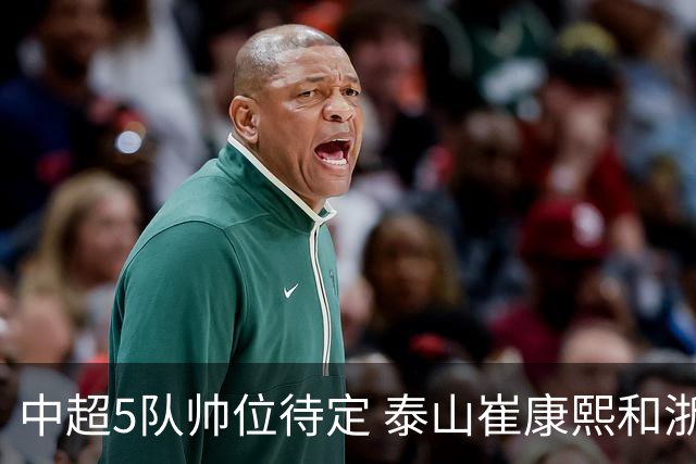 中超5队帅位待定 泰山崔康熙和浙江队乔迪争议大