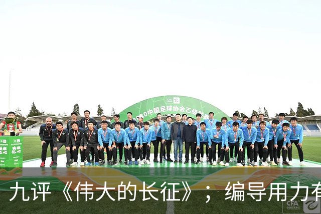 九评《伟大的长征》；编导用力有点偏
