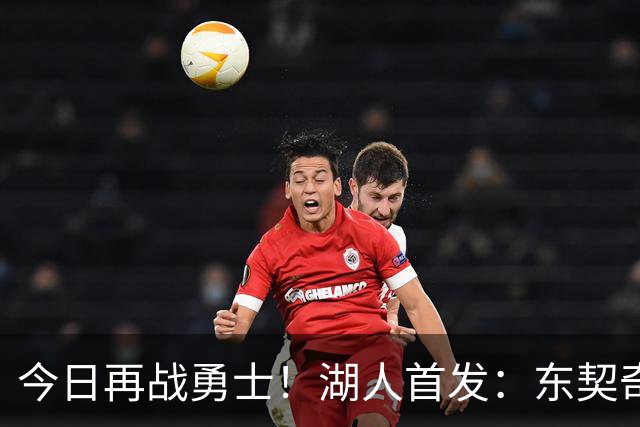 今日再战勇士！湖人首发：东契奇 里夫斯 塞布尔 拉拉维亚 凯斯勒