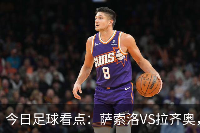 今日足球看点：萨索洛VS拉齐奥，罗马VS卡利亚里，都灵VS科莫