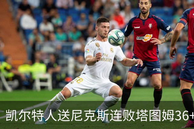 凯尔特人送尼克斯连败塔图姆36+9+7连进关键球，唐斯22+10