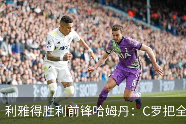 利雅得胜利前锋哈姆丹：C罗把全场最佳的奖杯让给我是莫大荣幸