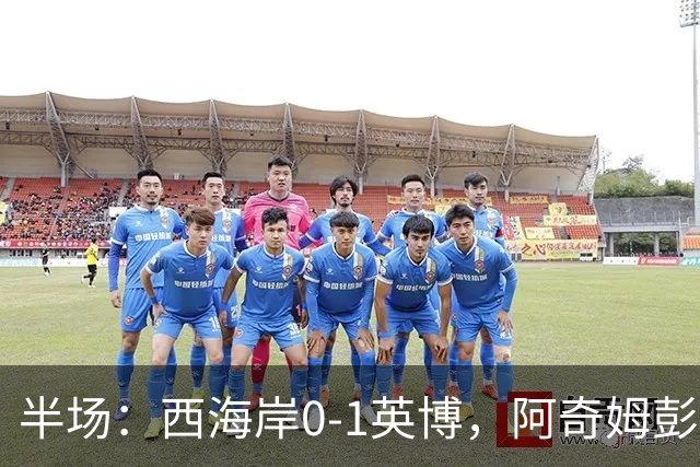 半场：西海岸0-1英博，阿奇姆彭单刀破门&失良机