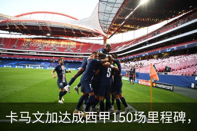 卡马文加达成西甲150场里程碑，皇马送出纪念球衣
