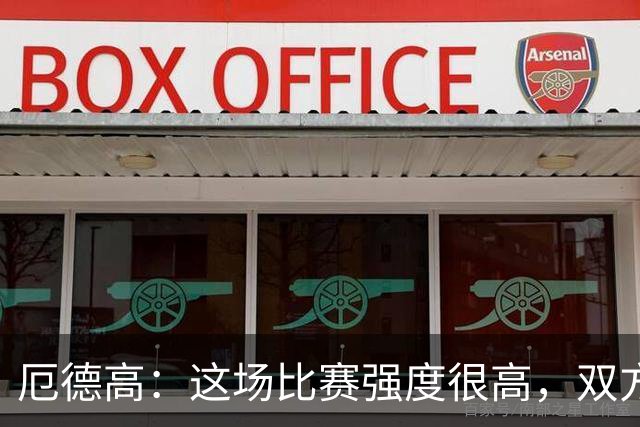 厄德高：这场比赛强度很高，双方都踢出了一些非常精彩的表现
