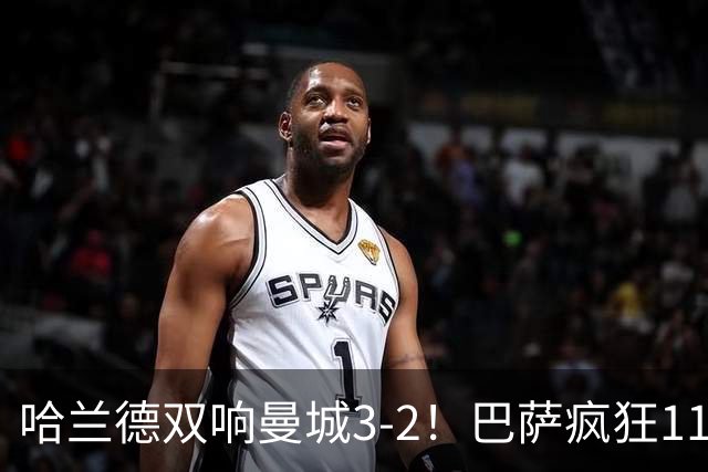 哈兰德双响曼城3-2！巴萨疯狂11连胜！迪亚斯戴帽