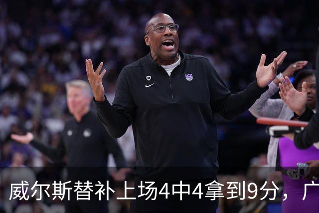 威尔斯替补上场4中4拿到9分，广厦首节31-18领先福建