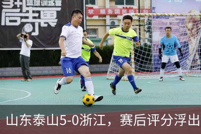 山东泰山5-0浙江，赛后评分浮出水面
