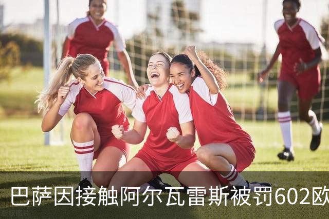 巴萨因接触阿尔瓦雷斯被罚602欧元，马竞投诉只换来这个数