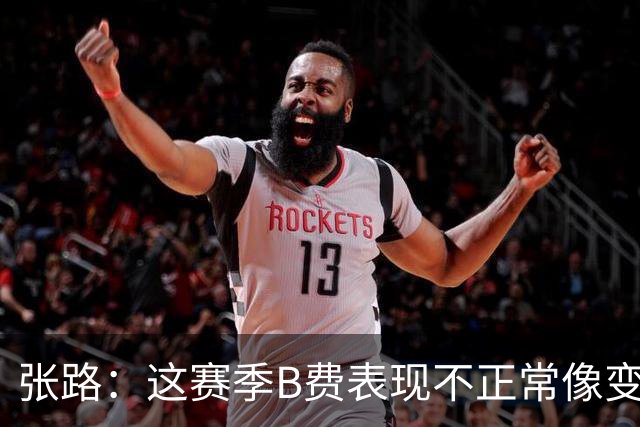 张路：这赛季B费表现不正常像变了一个人，态度有问题