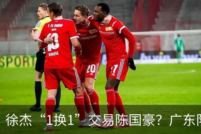 徐杰“1换1”交易陈国豪？广东队迎来重大利好，保底总决赛
