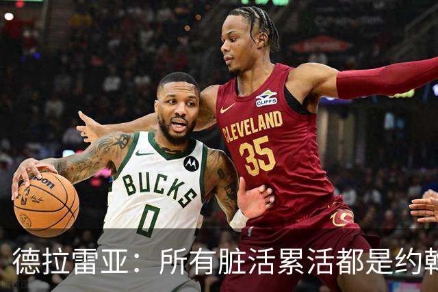 德拉雷亚：所有脏活累活都是约翰逊在干，和他搭档很棒