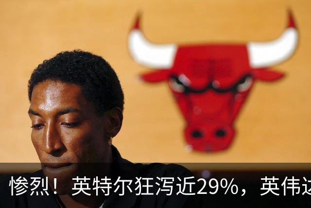 惨烈！英特尔狂泻近29%，英伟达重挫超4%，AI概念股再遭抛售，纳指跌近3%，中概股普跌，油价上涨