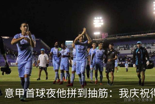 意甲首球夜他拼到抽筋：我庆祝得比卢利还好