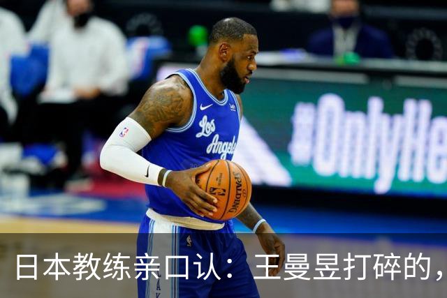 日本教练亲口认：王曼昱打碎的，是整代日本女乒的底气！