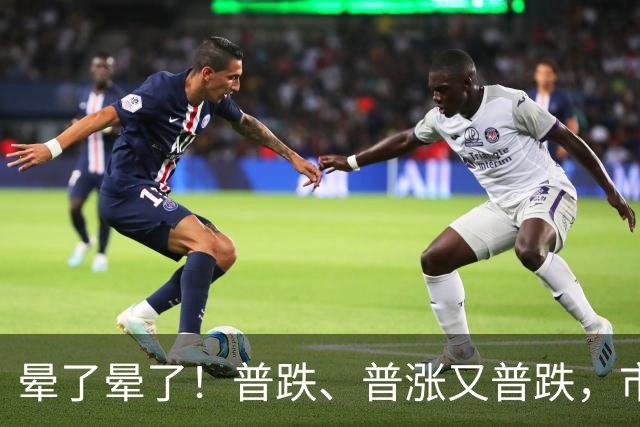 晕了晕了！普跌、普涨又普跌，市场为何频频“变脸”？