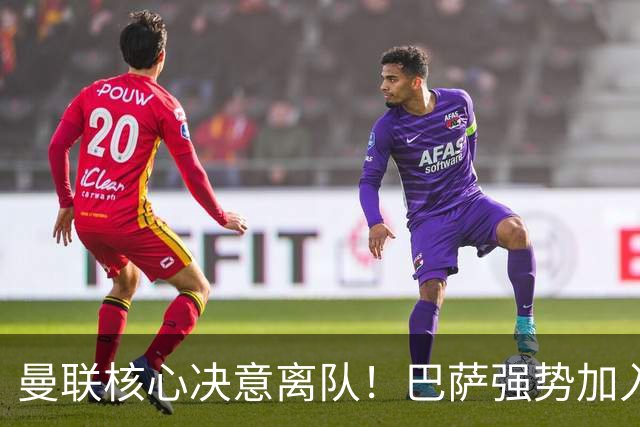 曼联核心决意离队！巴萨强势加入争夺！红魔恐人财两空