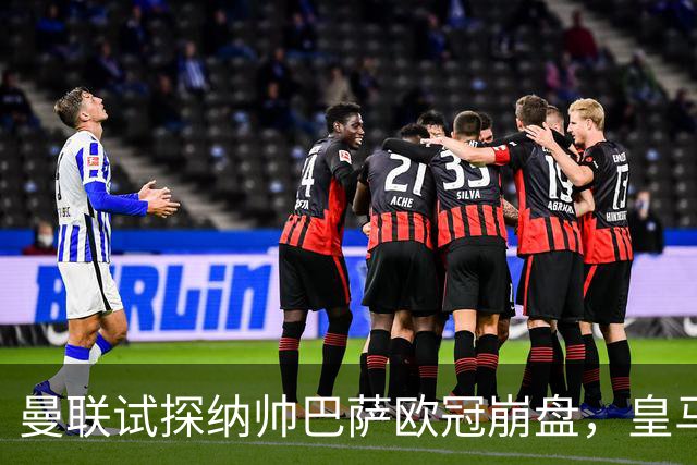 曼联试探纳帅巴萨欧冠崩盘，皇马大胜里尔遭加拉惨案