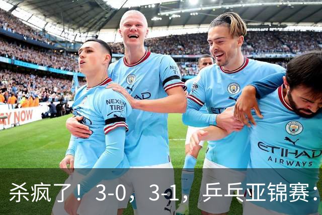 杀疯了！3-0，3-1，乒乓亚锦赛：国乒造惨案，日本队 “死里逃生”