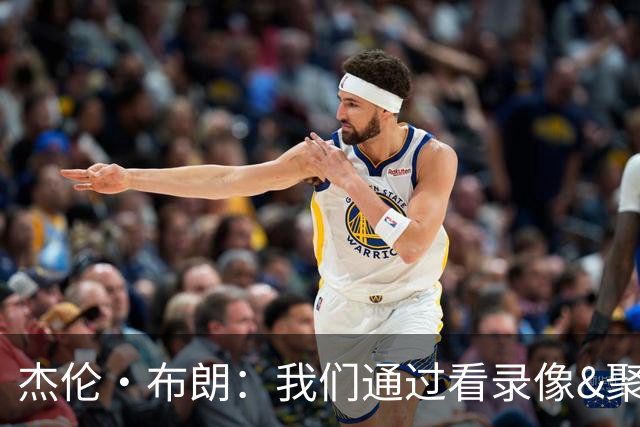 杰伦·布朗：我们通过看录像&聚餐和品酒来培养化学反应