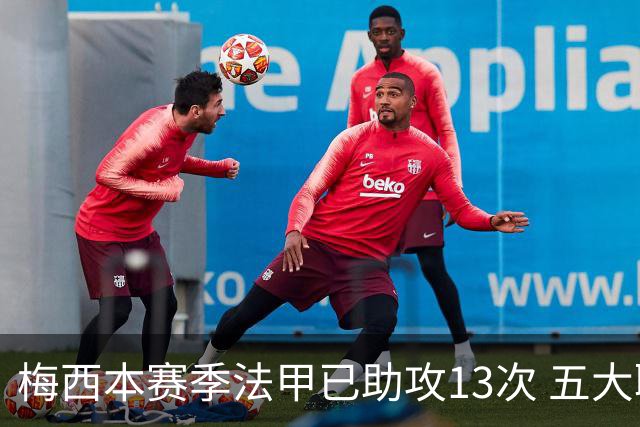 梅西本赛季法甲已助攻13次 五大联赛助攻榜排第三