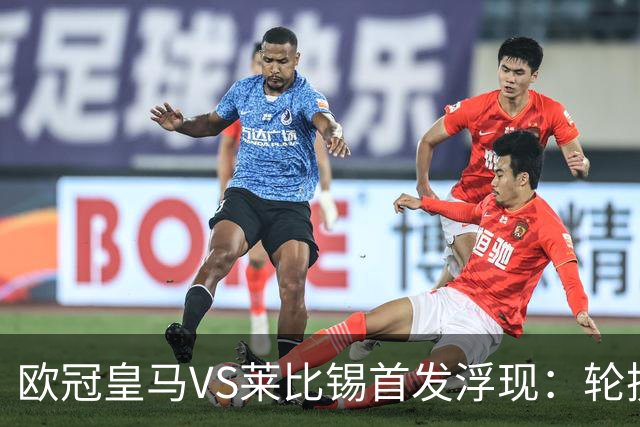 欧冠皇马VS莱比锡首发浮现：轮换6大悍将，贝林+失意边锋领衔，姆巴佩冲锋