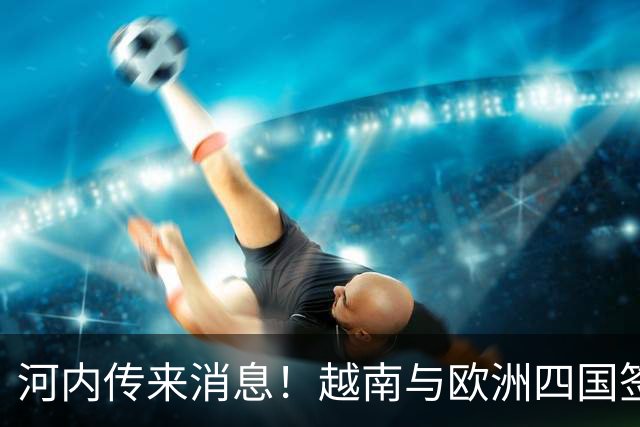 河内传来消息！越南与欧洲四国签自贸协定，14年谈判终迎历史突破