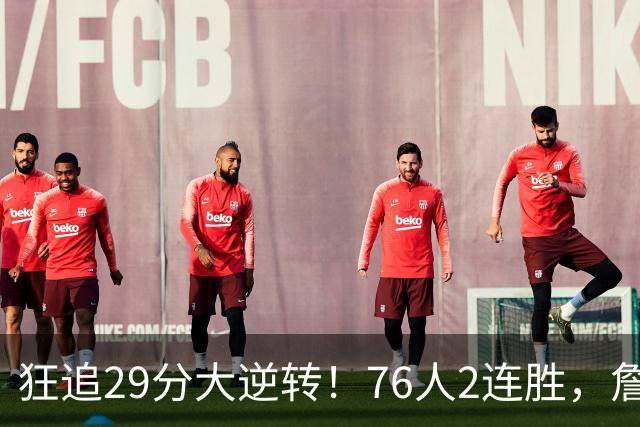 狂追29分大逆转！76人2连胜，詹姆斯创第一神迹，哈登马克西冲突