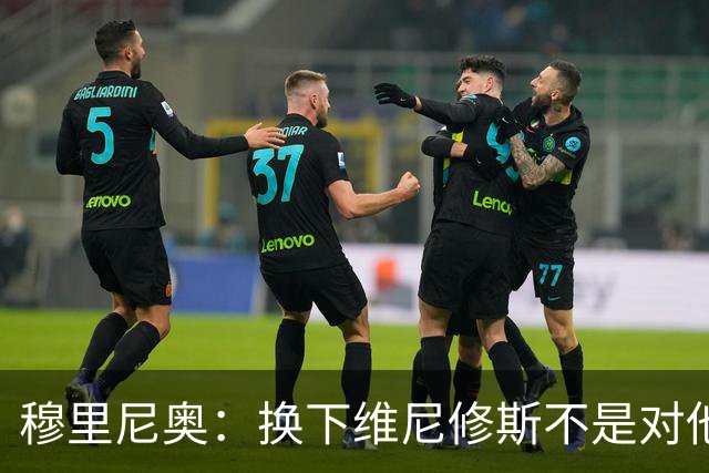 穆里尼奥：换下维尼修斯不是对他不满，只是我们替补选择很多