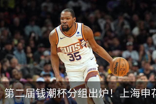 第二届钱潮杯分组出炉！上海申花期待卫冕 欧洲豪强俱乐部齐聚