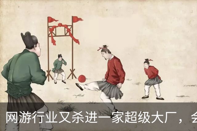 网游行业又杀进一家超级大厂，会带来哪些新想象力？