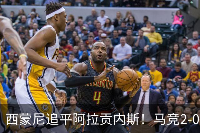 西蒙尼追平阿拉贡内斯！马竞2-0战胜莱万特，西甲历史胜场数并列第一