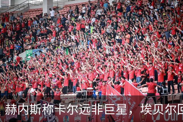 赫内斯称卡尔远非巨星，埃贝尔回应：这是正常过程