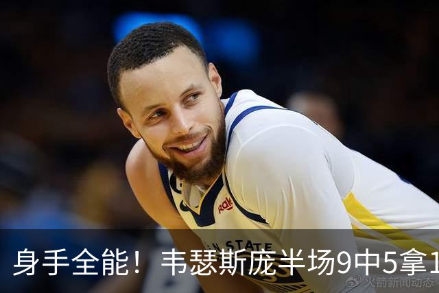 身手全能！韦瑟斯庞半场9中5拿17分7板5助4断 正负值+20