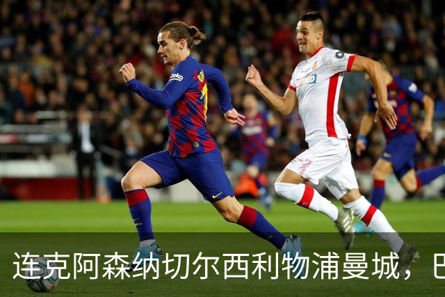 连克阿森纳切尔西利物浦曼城，巴黎专克英超的四个道理