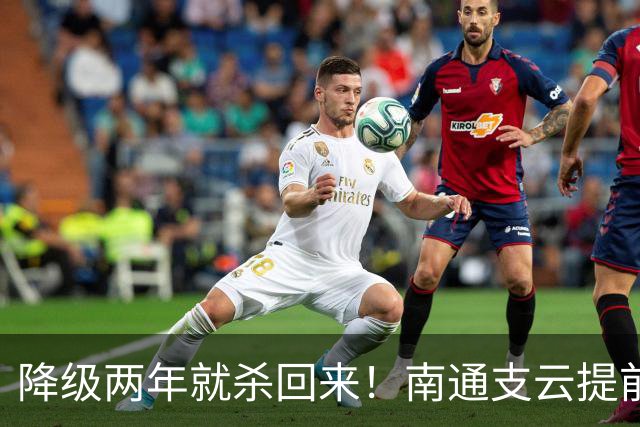 降级两年就杀回来！南通支云提前冲超引爆江苏球迷圈，2027能成黑马吗