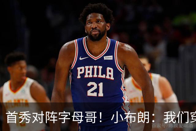 首秀对阵字母哥！小布朗：我们穿鞋的方式相同 我对自己充满信心