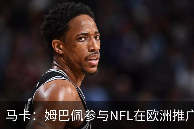 马卡：姆巴佩参与NFL在欧洲推广的跨界活动，亲自体验美式橄榄球