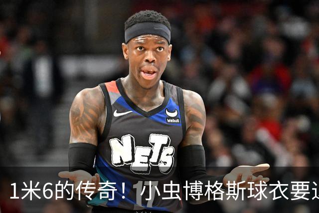1米6的传奇！小虫博格斯球衣要退役了！！！