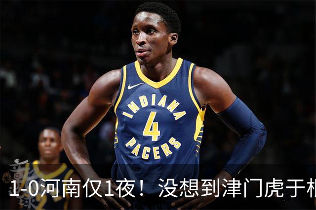 1-0河南仅1夜！没想到津门虎于根伟赛后这样说，谢蒂内说的让人动容