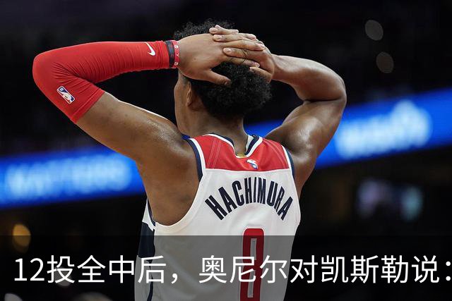 12投全中后，奥尼尔对凯斯勒说：你打得像联盟第一中锋