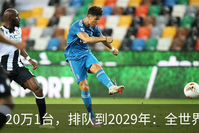 20万1台，排队到2029年：全世界抢破头的这个东西，为什么偏偏只有中国能按时交货