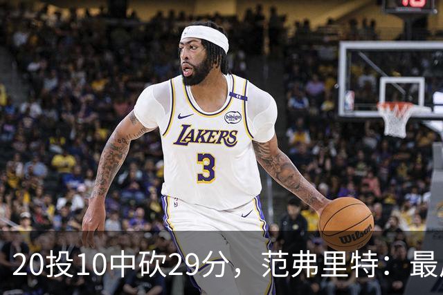 20投10中砍29分，范弗里特：最后阶段就是不断给申京喂球