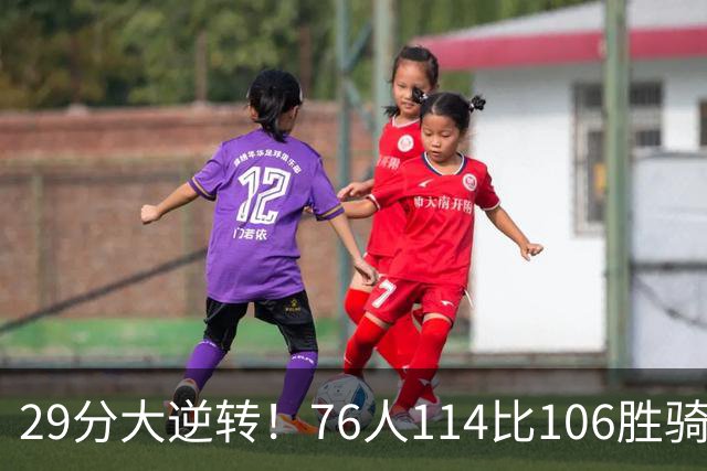 29分大逆转！76人114比106胜骑士并列历史第10