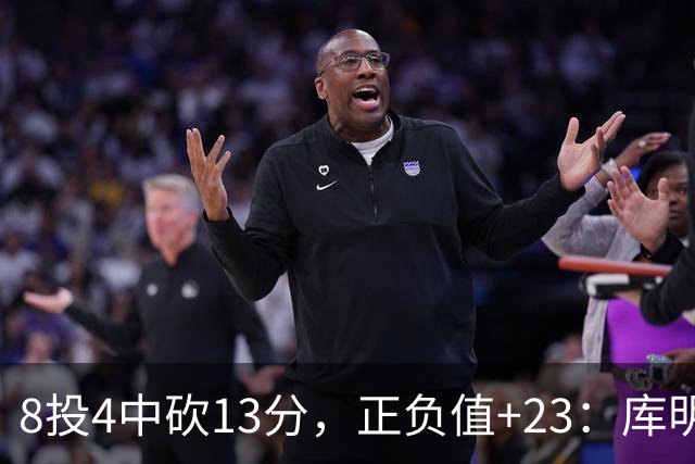 8投4中砍13分，正负值+23：库明加这场打得太高效
