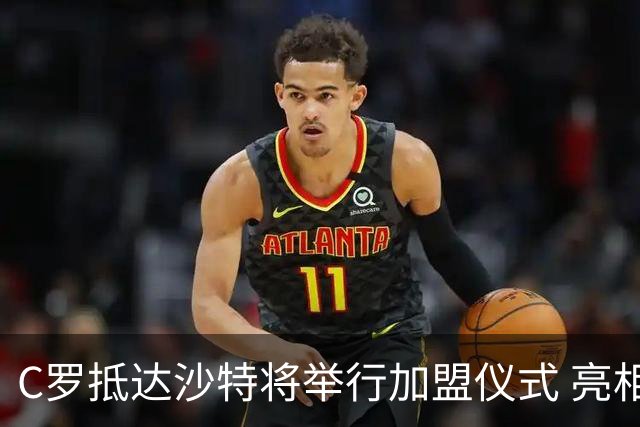 C罗抵达沙特将举行加盟仪式 亮相收益全部捐出