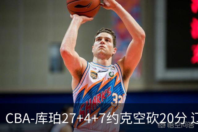 CBA-库珀27+4+7约克空砍20分 辽宁客场险胜青岛两连胜